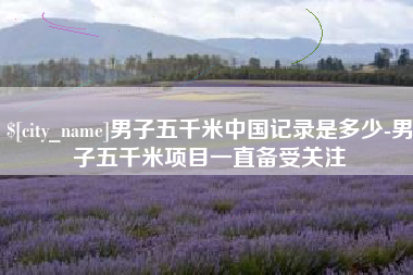 长宁男子五千米中国记录是多少-男子五千米项目一直备受关注