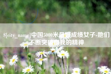 长宁中国5000米最好成绩女子-她们不断突破自我的精神