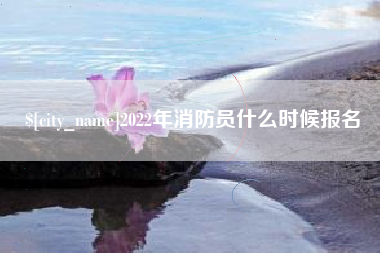 长宁2022年消防员什么时候报名