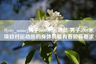 长宁男子5000米运动员-男子5000米项目对运动员的身体机能有着极高要求