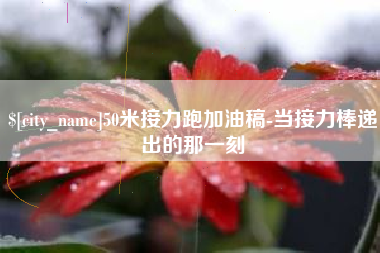 长宁50米接力跑加油稿-当接力棒递出的那一刻