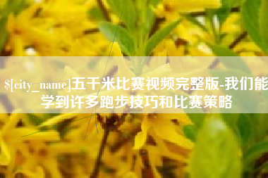 长宁五千米比赛视频完整版-我们能学到许多跑步技巧和比赛策略