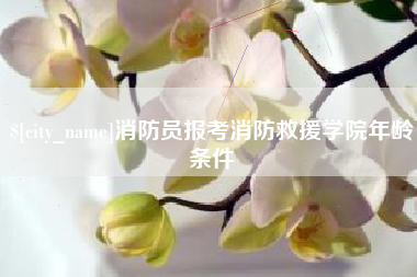 长宁消防员报考消防救援学院年龄条件