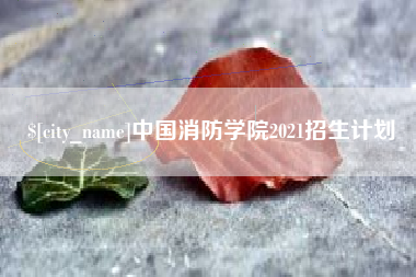 长宁中国消防学院2021招生计划