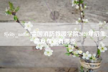 长宁中国消防救援学院2020年招生简章专业有哪些