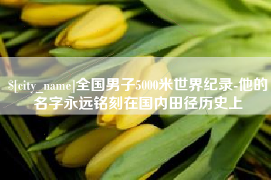 长宁全国男子5000米世界纪录-他的名字永远铭刻在国内田径历史上