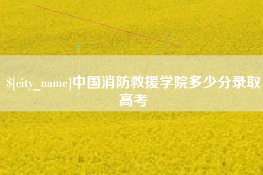 长宁中国消防救援学院多少分录取高考