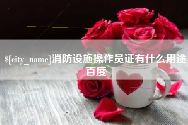 长宁消防设施操作员证有什么用途百度