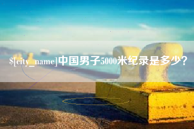 长宁中国男子5000米纪录是多少？