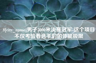 长宁男子5000米决赛冠军-这个项目不仅考验着选手们的体能极限
