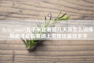 长宁五千米比赛前几天该怎么训练-如此才能在赛场上发挥出最佳水平