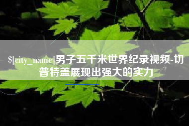 长宁男子五千米世界纪录视频-切普特盖展现出强大的实力