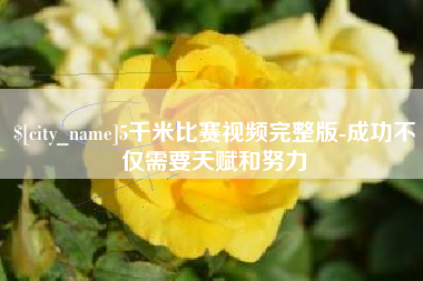 长宁5千米比赛视频完整版-成功不仅需要天赋和努力
