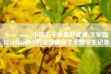 长宁中国五千米最好成绩-王军霞以14分51秒92的成绩刷新了全国学生记录