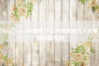 长宁中国执行公开网被执行人名单查询孟凡鹏