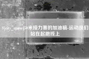 长宁50米接力赛的加油稿-运动员们站在起跑线上