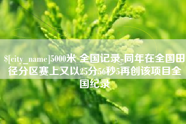 长宁5000米 全国记录-同年在全国田径分区赛上又以25分56秒5再创该项目全国纪录