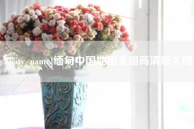 长宁缅甸中国地图全图高清版大图