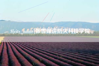 长宁张雪峰讲防灾科技学院