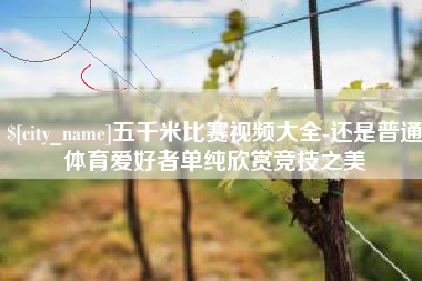 长宁五千米比赛视频大全-还是普通体育爱好者单纯欣赏竞技之美