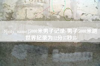 长宁5000米男子记录-男子5000米跑世界纪录为12分37秒35