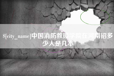 长宁中国消防救援学院在河南招多少人是几本