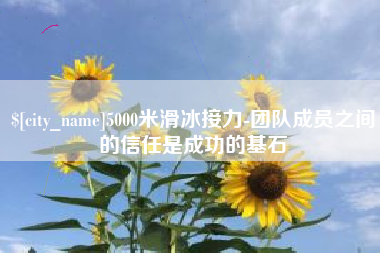 长宁5000米滑冰接力-团队成员之间的信任是成功的基石