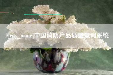 长宁中国消防产品质量查询系统