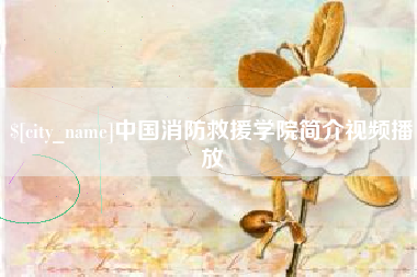 长宁中国消防救援学院简介视频播放