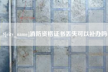 长宁消防资格证书丢失可以补办吗
