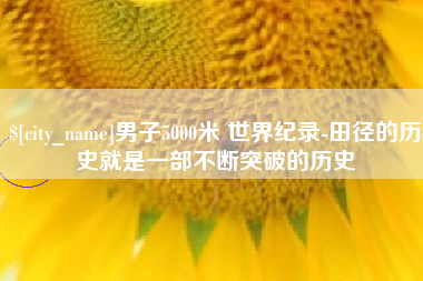 长宁男子5000米 世界纪录-田径的历史就是一部不断突破的历史