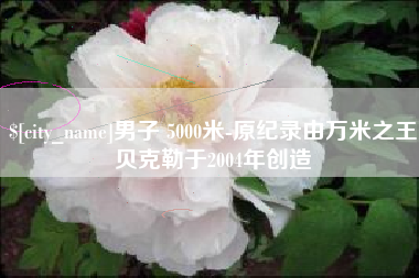 长宁男子 5000米-原纪录由万米之王贝克勒于2004年创造