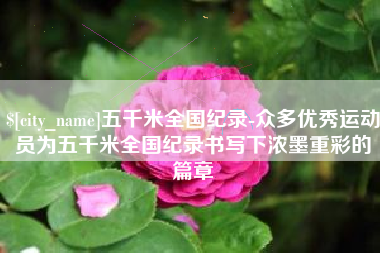 长宁五千米全国纪录-众多优秀运动员为五千米全国纪录书写下浓墨重彩的篇章