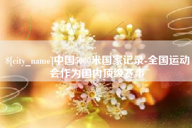 长宁中国5000米国家记录-全国运动会作为国内顶级赛事