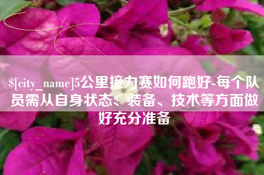 长宁5公里接力赛如何跑好-每个队员需从自身状态、装备、技术等方面做好充分准备