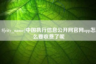 长宁中国执行信息公开网官网app怎么要收费了呢