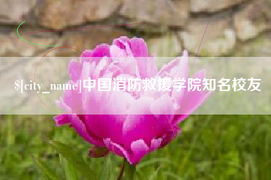 长宁中国消防救援学院知名校友