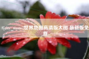 长宁世界地图高清版大图 最新版免费