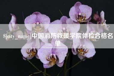 长宁中国消防救援学院体检合格名单