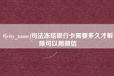 长宁司法冻结银行卡需要多久才解除可以用微信